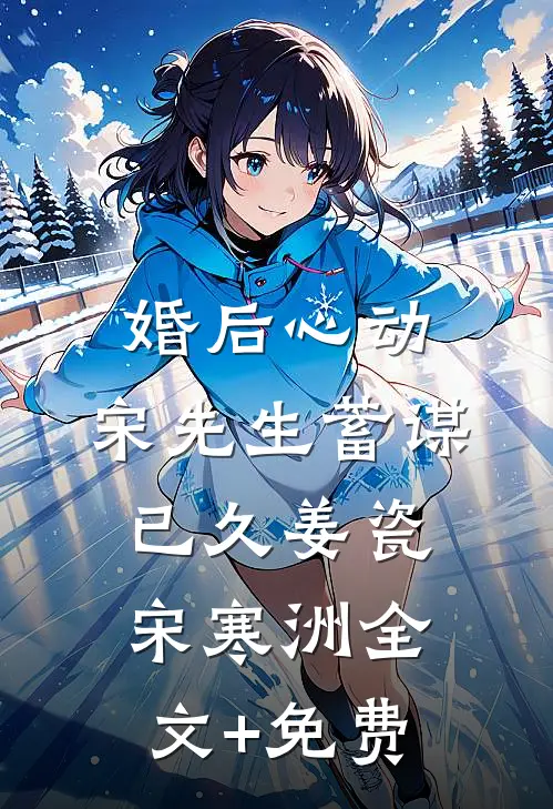 婚后心动，宋先生蓄谋已久姜瓷宋寒洲全文+免费