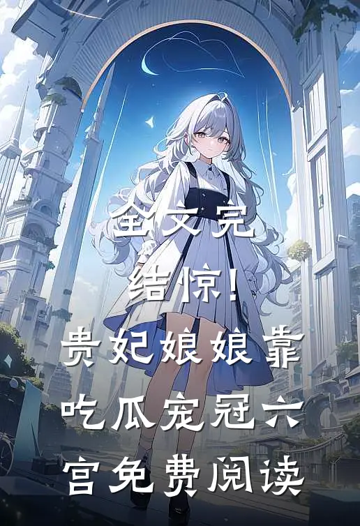 全文完结惊!贵妃娘娘靠吃瓜宠冠六宫免费阅读