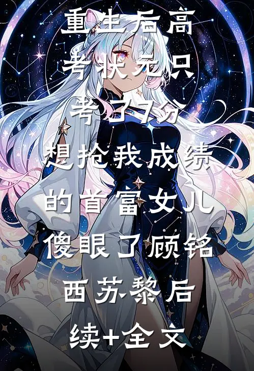 重生后高考状元只考了7分，想抢我成绩的首富女儿傻眼了顾铭西苏黎后续+全文