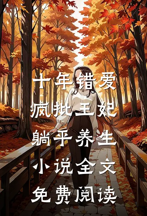 十年错爱，疯批王妃躺平养生小说全文免费阅读