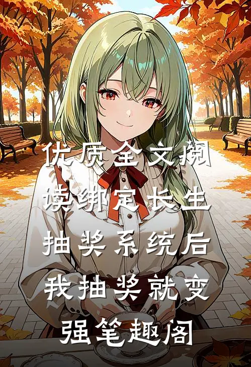 优质全文阅读绑定长生抽奖系统后,我抽奖就变强笔趣阁