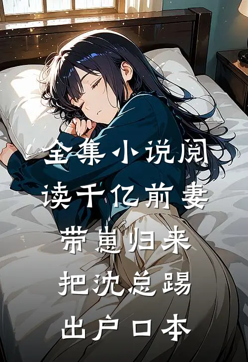 全集小说阅读千亿前妻带崽归来，把沈总踢出户口本