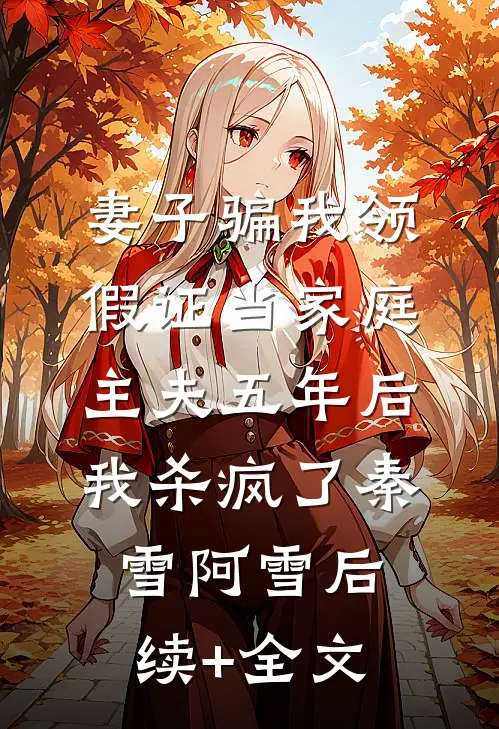 妻子骗我领假证当家庭主夫五年后，我杀疯了秦雪阿雪后续+全文