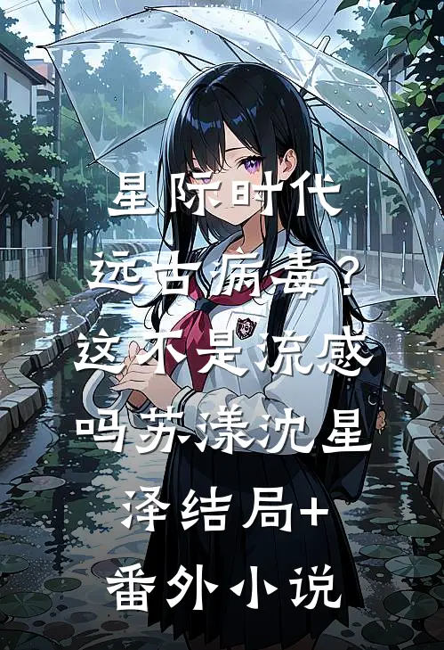 星际时代：远古病毒？这不是流感吗苏漾沈星泽结局+番外小说