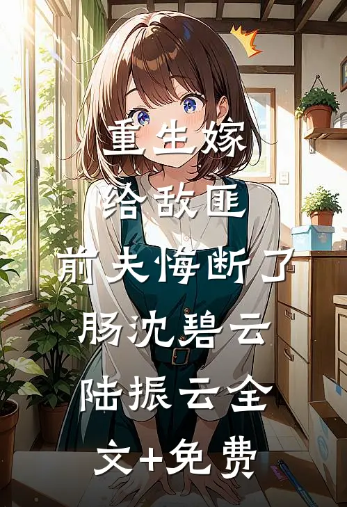 重生嫁给敌匪，前夫悔断了肠沈碧云陆振云全文+免费