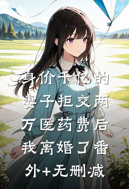 身价千亿的妻子拒交两万医药费后，我离婚了番外+无删减