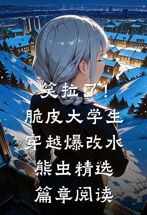 笑拉了！脆皮大学生穿越爆改水熊虫精选篇章阅读