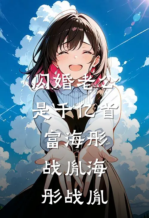 闪婚老公是千亿首富海彤战胤(海彤战胤)