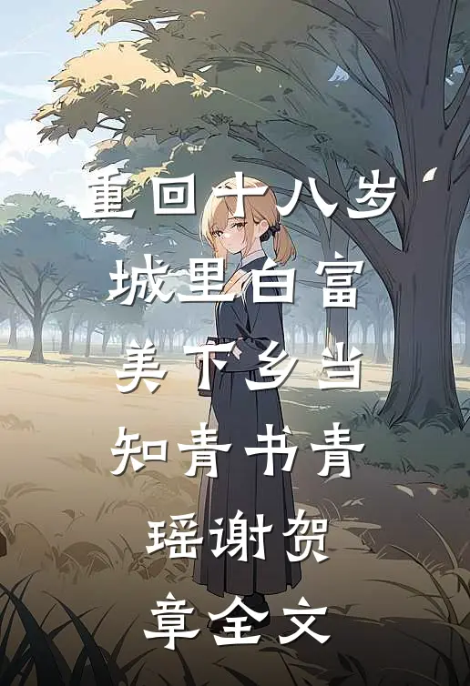重回十八岁：城里白富美下乡当知青书青瑶谢贺章全文