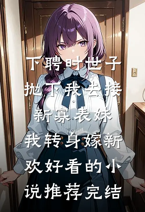 下聘时世子抛下我去接新寡表妹，我转身嫁新欢好看的小说推荐完结