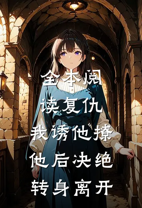 全本阅读复仇：我诱他撩他后决绝转身离开