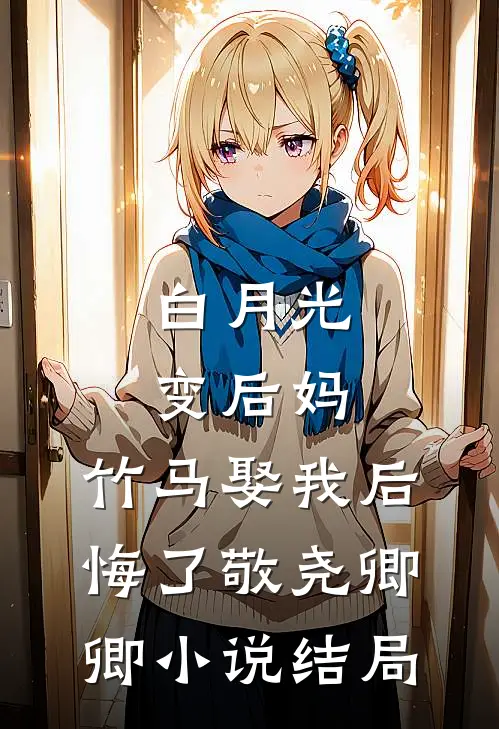 白月光变后妈，竹马娶我后悔了敬尧卿卿小说结局
