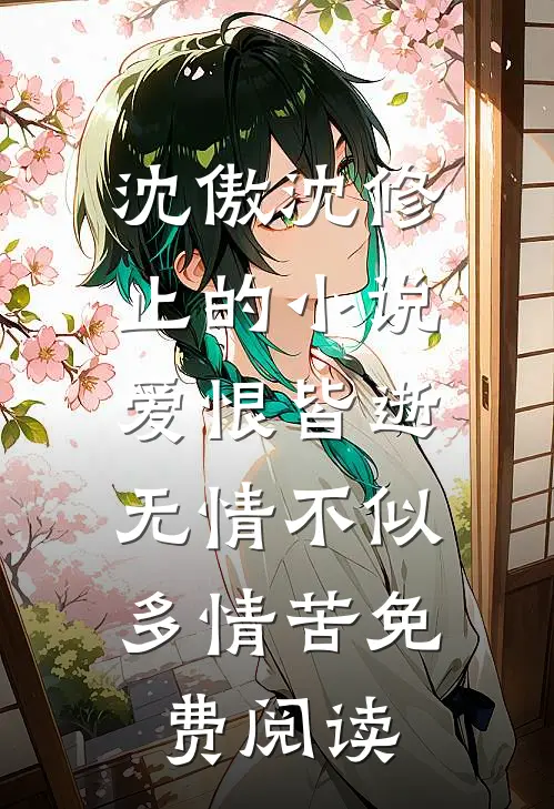 沈傲沈修止的小说爱恨皆逝，无情不似多情苦免费阅读