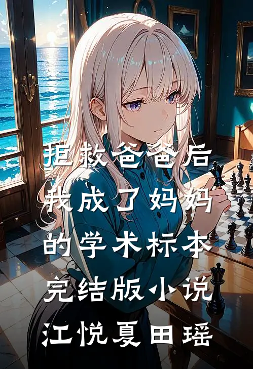 拒救爸爸后，我成了妈妈的学术标本完结版小说江悦夏田瑶