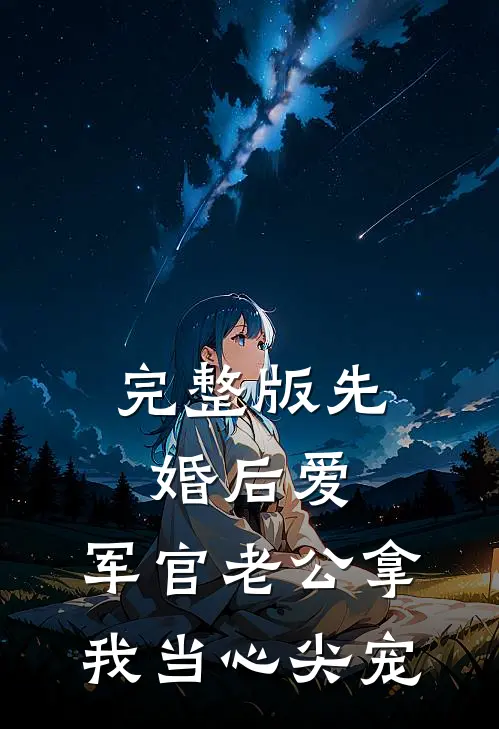 完整版先婚后爱：军官老公拿我当心尖宠
