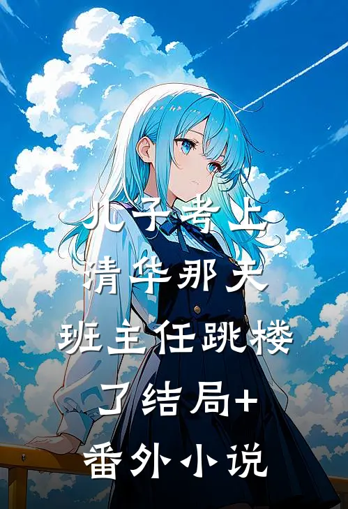 儿子考上清华那天，班主任跳楼了结局+番外小说