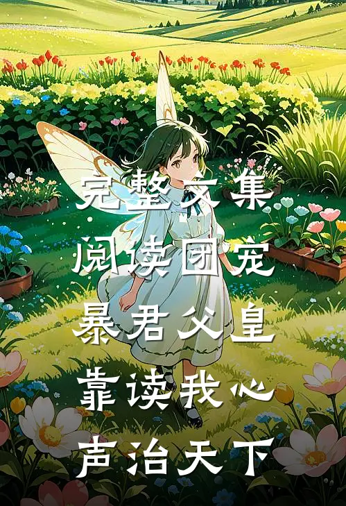 完整文集阅读团宠：暴君父皇靠读我心声治天下