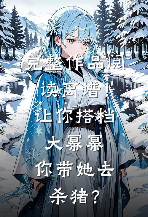 完整作品阅读离谱！让你搭档大幂幂，你带她去杀猪？