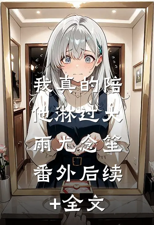 我真的陪他淋过大雨尤念笙： 番外后续+全文