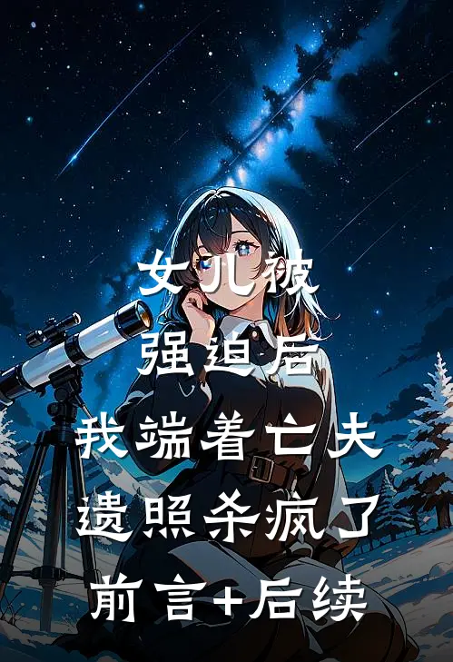 女儿被强迫后，我端着亡夫遗照杀疯了。前言+后续