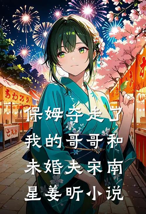 保姆夺走了我的哥哥和未婚夫宋南星姜昕小说