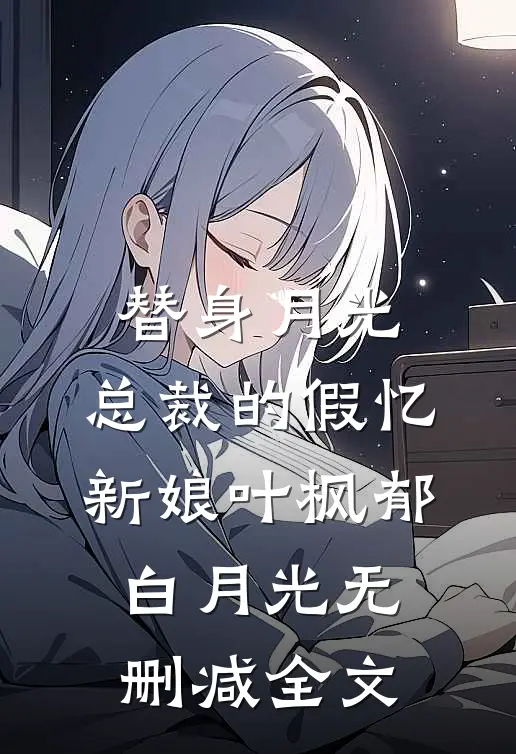 替身月光：总裁的假忆新娘叶枫郁白月光无删减全文