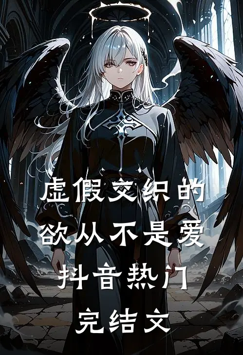 虚假交织的欲从不是爱。抖音热门完结文