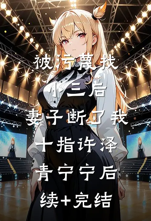 被污蔑找小三后，妻子断了我十指许泽青宁宁后续+完结
