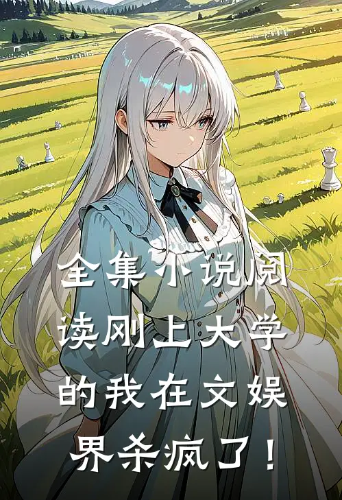 全集小说阅读刚上大学的我在文娱界杀疯了！