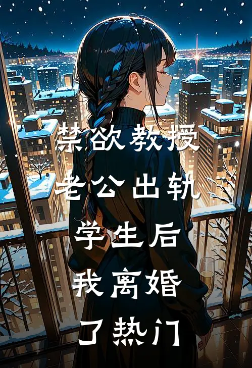 禁欲教授老公出轨学生后，我离婚了热门