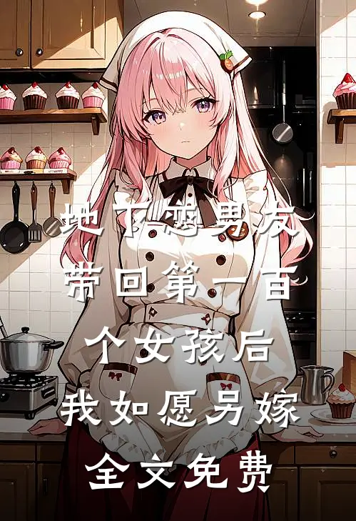 地下恋男友带回第一百个女孩后，我如愿另嫁全文免费