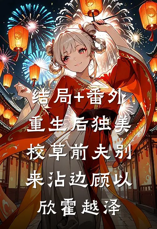 结局+番外重生后独美，校草前夫别来沾边顾以欣霍越泽