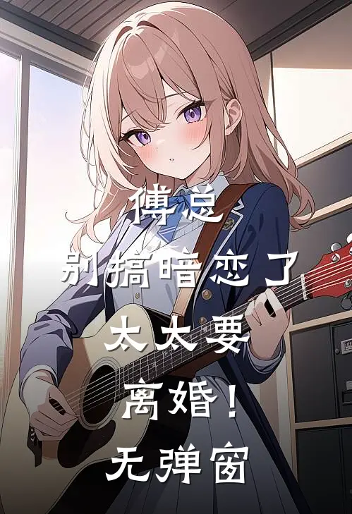 傅总，别搞暗恋了，太太要离婚！无弹窗