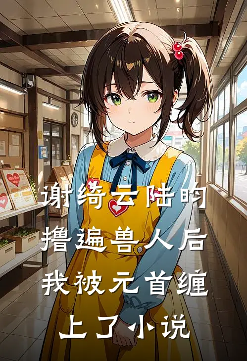 谢绮云陆昀撸遍兽人后，我被元首缠上了小说