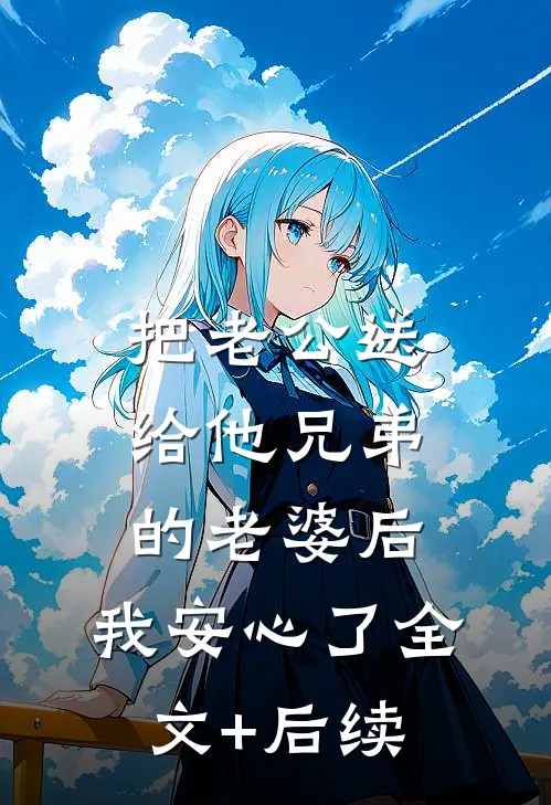 把老公送给他兄弟的老婆后，我安心了全文+后续
