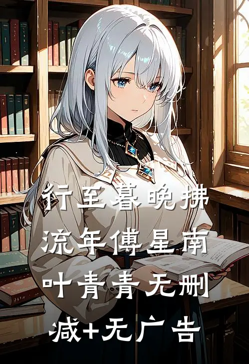 行至暮晚拂流年傅星南叶青青无删减+无广告