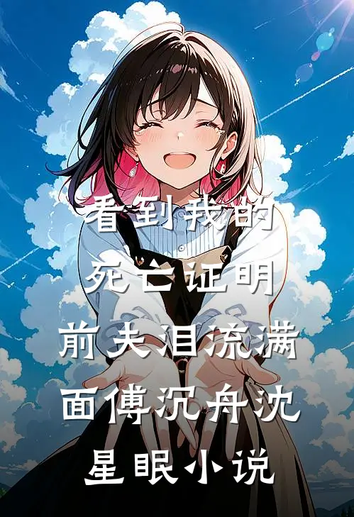 看到我的死亡证明，前夫泪流满面傅沉舟沈星眠小说