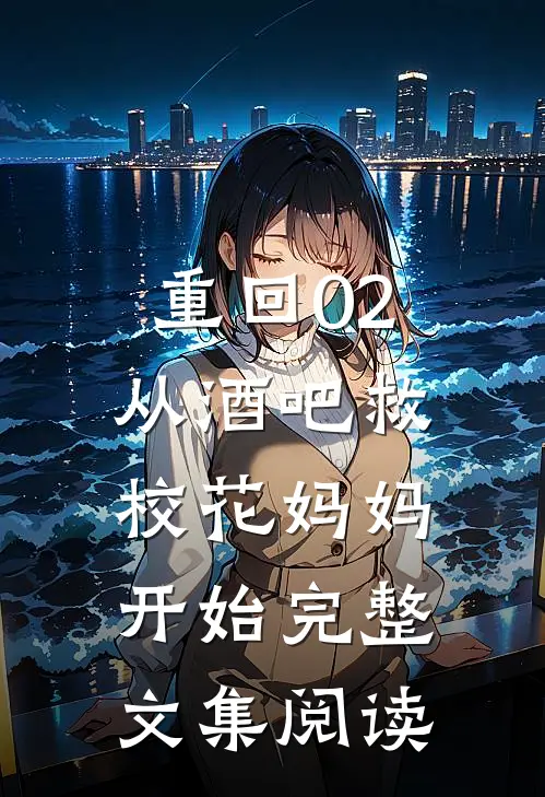 重回02：从酒吧救校花妈妈开始完整文集阅读