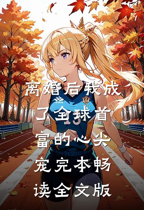 离婚后我成了全球首富的心尖宠完本畅读全文版