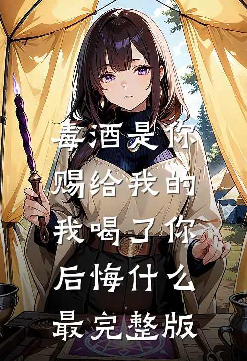 毒酒是你赐给我的，我喝了你后悔什么最完整版