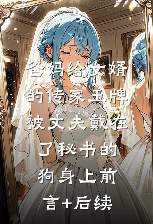 爸妈给女婿的传家玉牌，被丈夫戴在了秘书的狗身上前言+后续