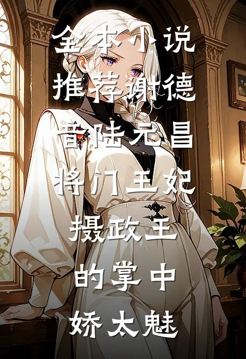 全本小说推荐谢德音陆元昌(将门王妃:摄政王的掌中娇太魅)