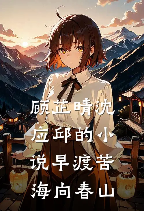 顾芷晴沈应邱的小说早渡苦海向春山