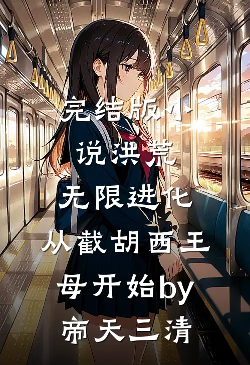 完结版小说洪荒：无限进化，从截胡西王母开始by帝天三清