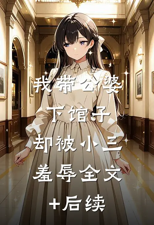 我带公婆下馆子，却被小三羞辱全文+后续
