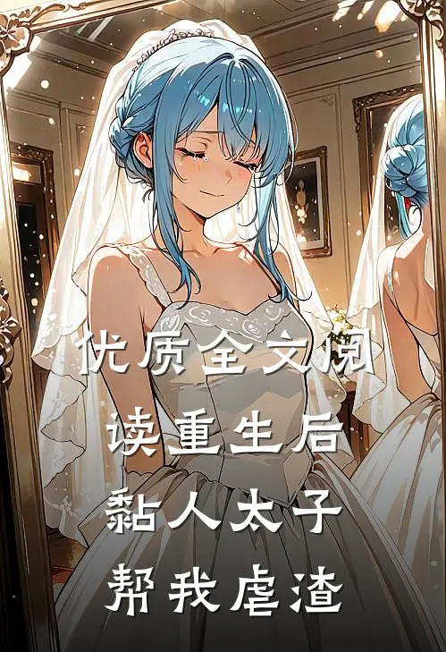 优质全文阅读重生后，黏人太子帮我虐渣