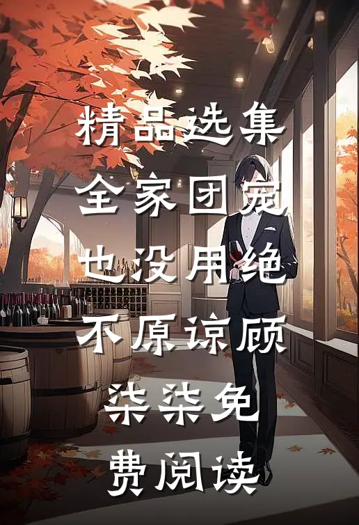 精品选集全家团宠也没用绝不原谅顾柒柒免费阅读