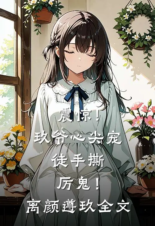 震惊！玖爷心尖宠，徒手撕厉鬼！离颜遵玖全文