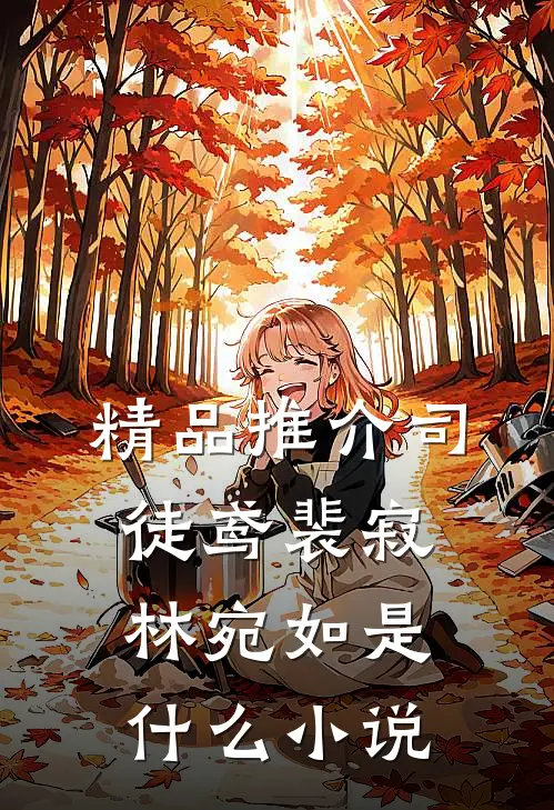 精品推介司徒鸢裴寂林宛如是什么小说
