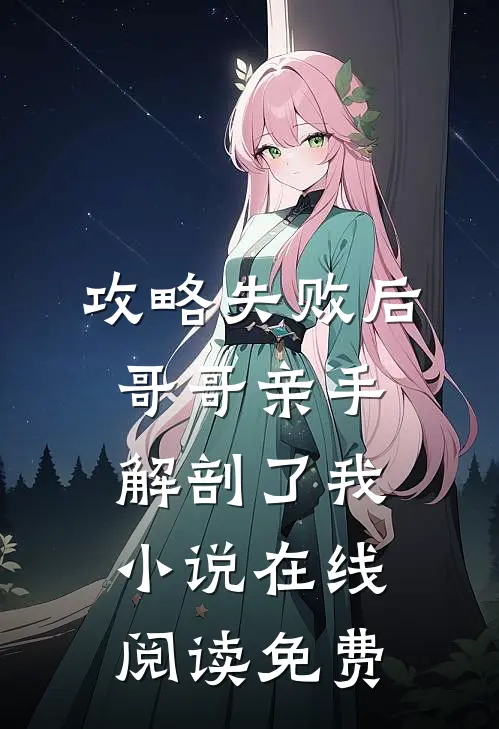 攻略失败后，哥哥亲手解剖了我小说在线阅读免费